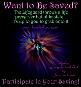 Want to Be Saved? Participate in Your Saving! Energy Infused ARTWORK by: Jennifer Kruse, LMT CRMT JenniferKruse.com